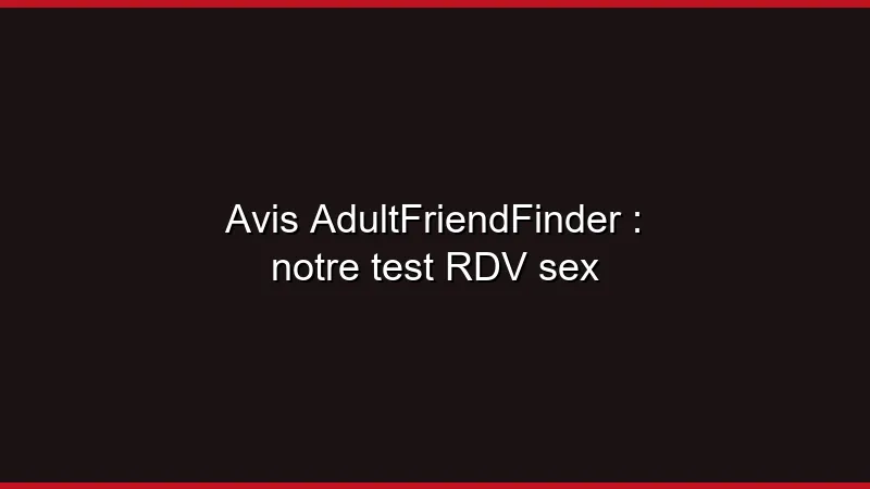 Avis AdultFriendFinder : notre test