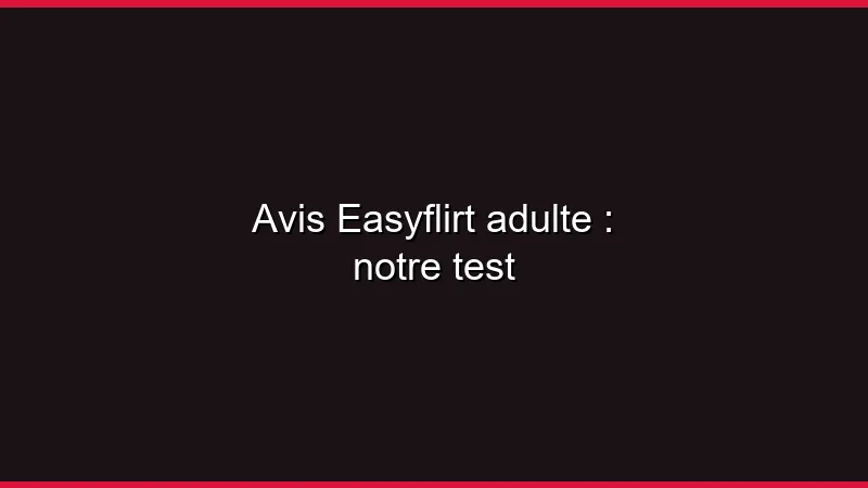 Avis Easyflirt adulte : notre test