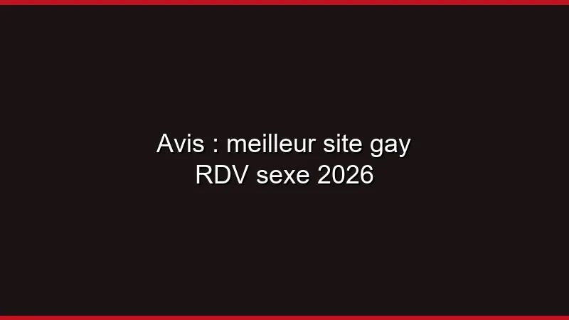 Avis : meilleur site gay RDV sexe 2026