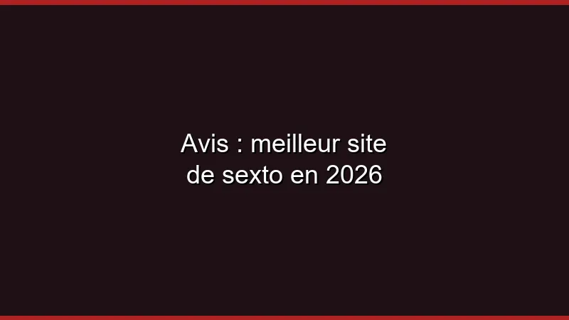 Avis : meilleur site de sexto en 2026