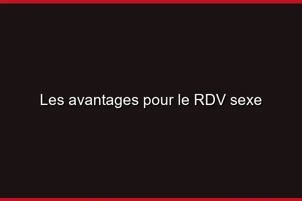 Les avantages pour le RDV sexe