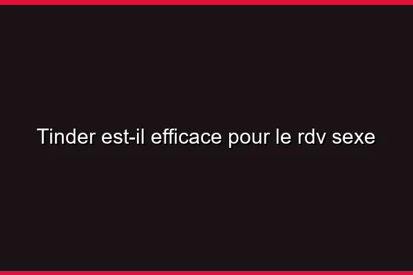 Tinder est-il efficace pour le RDV sexe