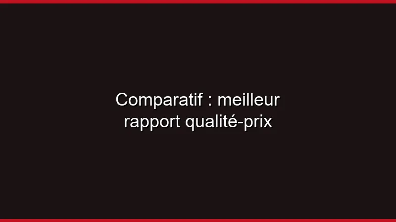 Comparatif : meilleur rapport qualité-prix