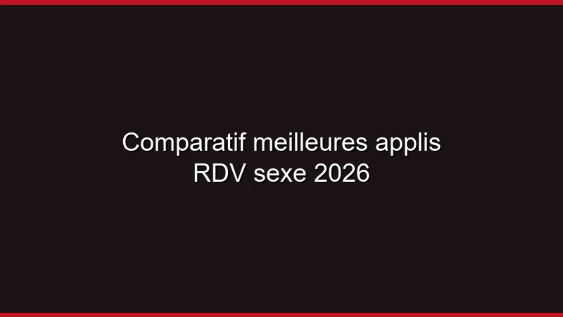 Comparatif meilleures applis RDV sexe 2026