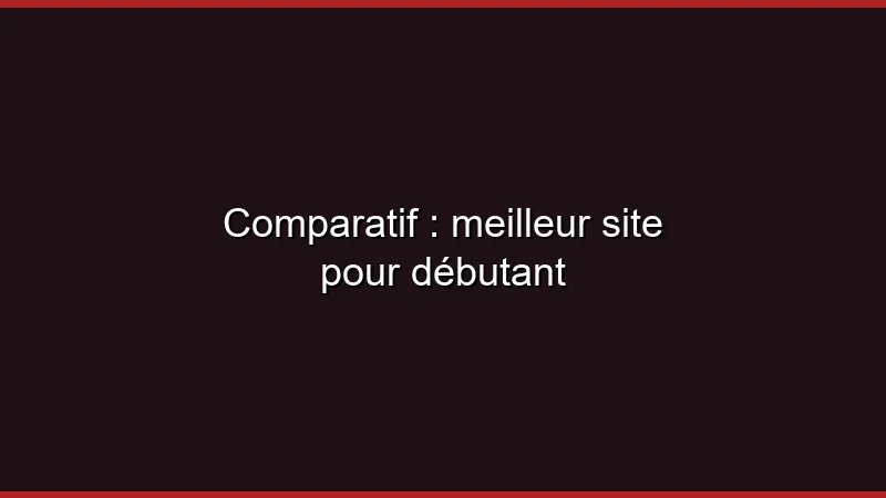 Comparatif : meilleur site pour débutant